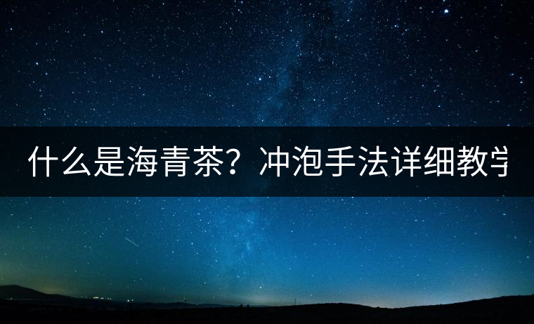 什么是海青茶？沖泡手法詳細(xì)教學(xué)！