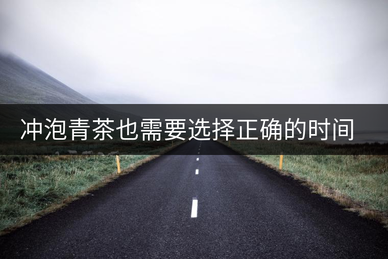 沖泡青茶也需要選擇正確的時間，青茶真的可以減肥嗎？