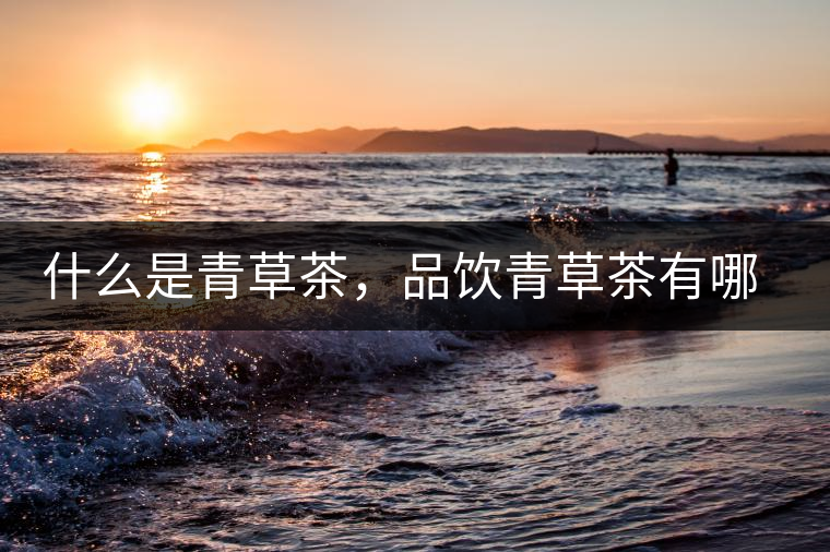 什么是青草茶，品飲青草茶有哪些禁忌？