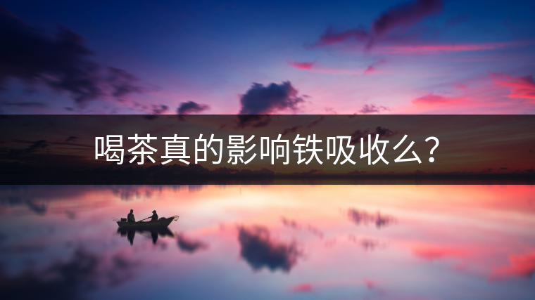 喝茶真的影響鐵吸收么？