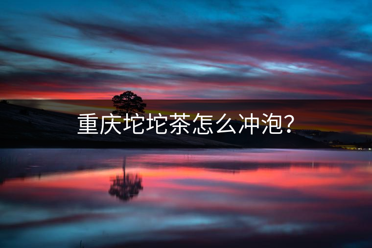 重慶坨坨茶怎么沖泡？