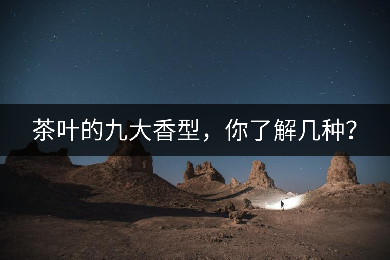 茶葉的九大香型，你了解幾種？