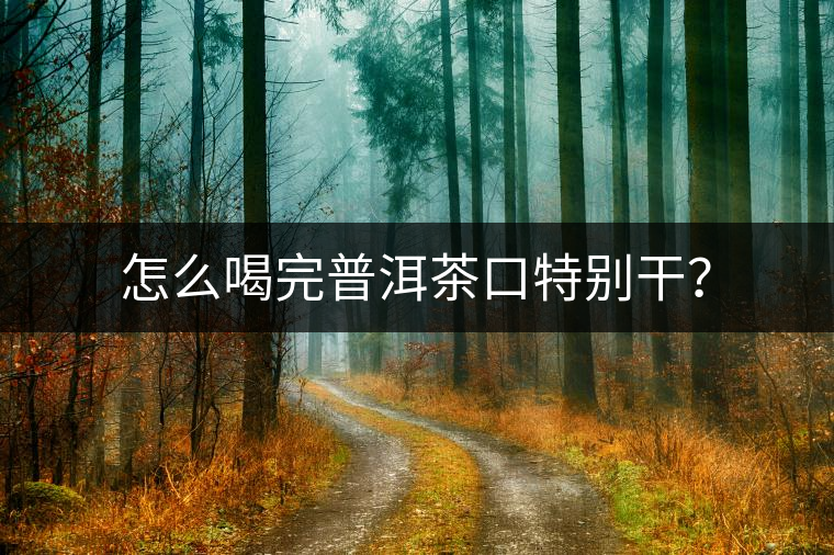 怎么喝完普洱茶口特別干？