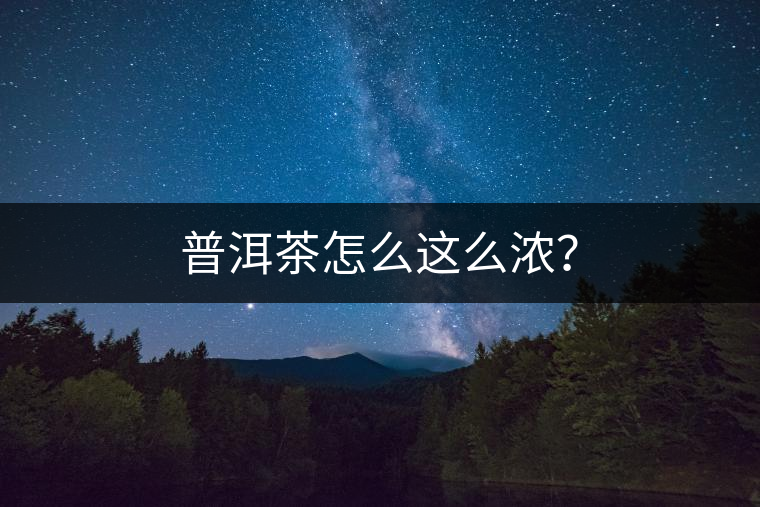 普洱茶怎么這么濃？