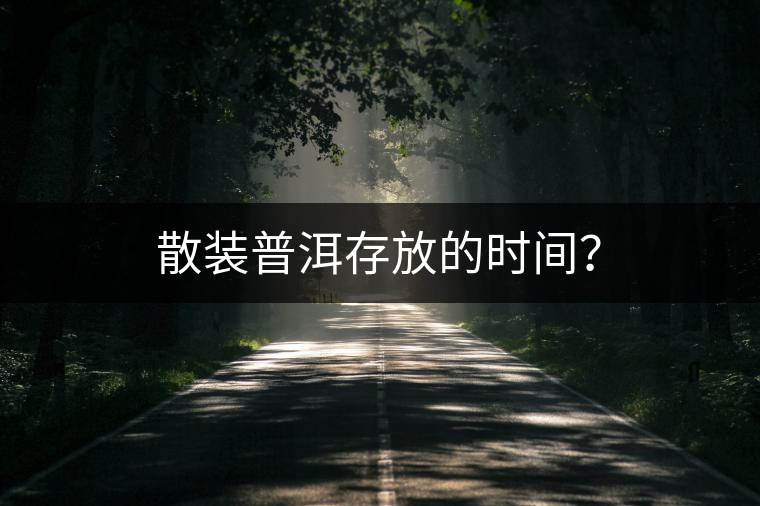散裝普洱存放的時(shí)間？