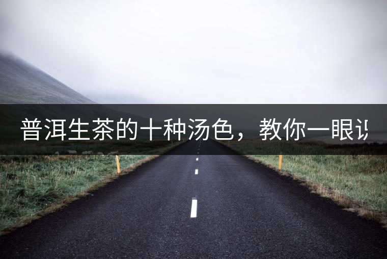 普洱生茶的十種湯色，教你一眼識(shí)別?