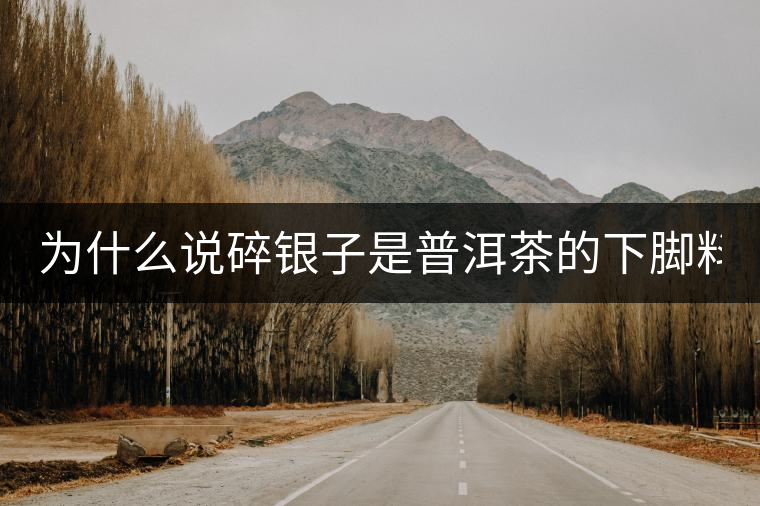 為什么說(shuō)碎銀子是普洱茶的下腳料？