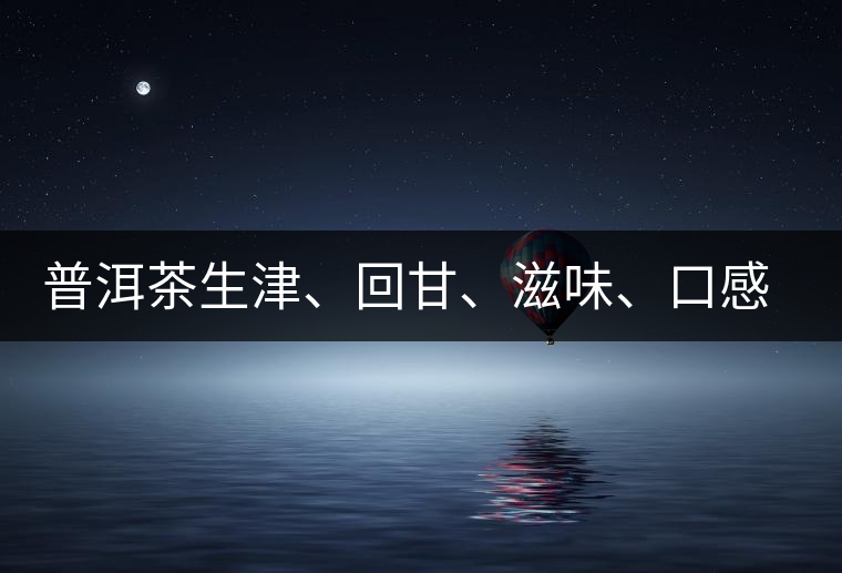 普洱茶生津、回甘、滋味、口感是怎么回事？丨實用