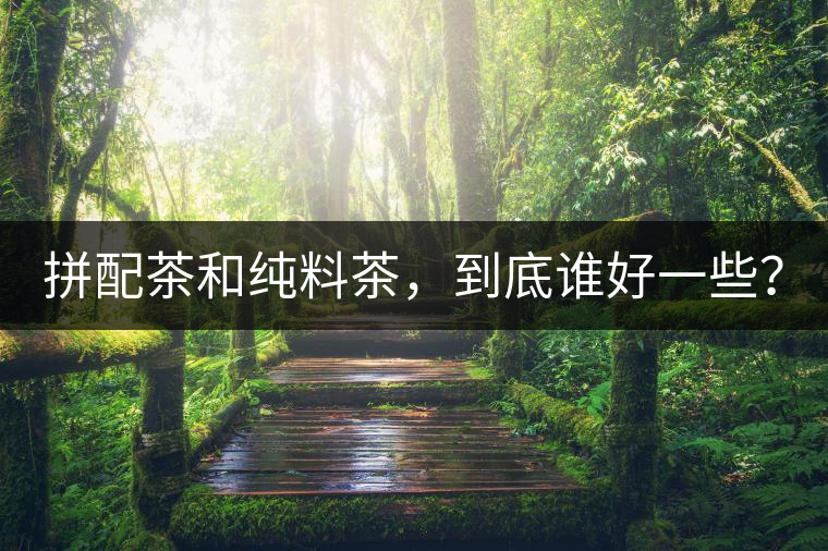 拼配茶和純料茶，到底誰好一些？
