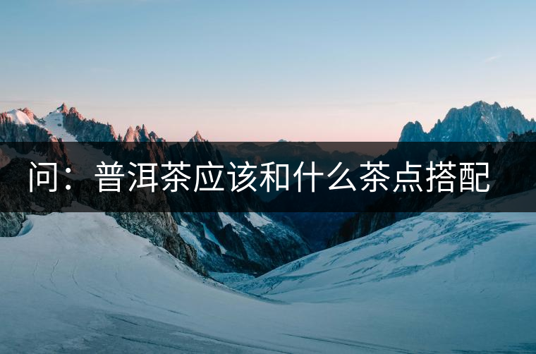 問：普洱茶應(yīng)該和什么茶點(diǎn)搭配呢？