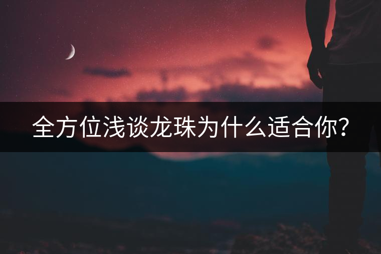 全方位淺談龍珠為什么適合你？