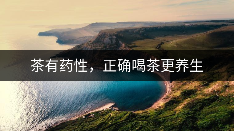 茶有藥性，正確喝茶更養(yǎng)生