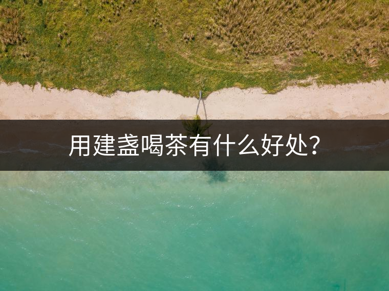 用建盞喝茶有什么好處？