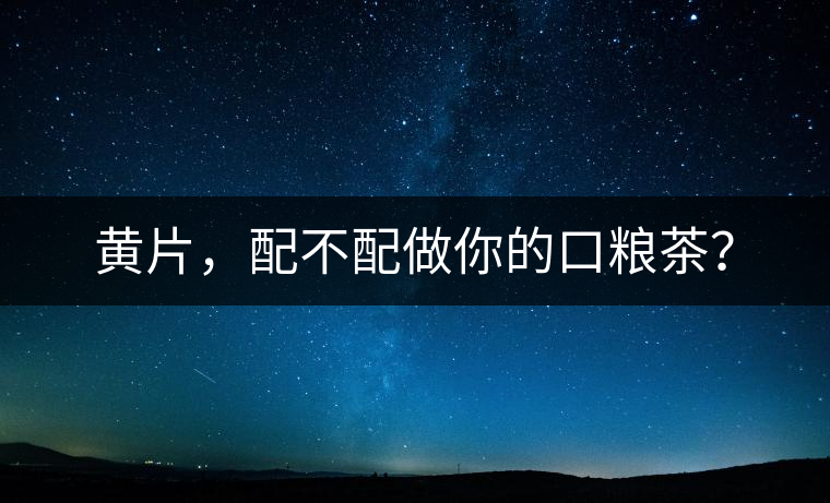 黃片，配不配做你的口糧茶？