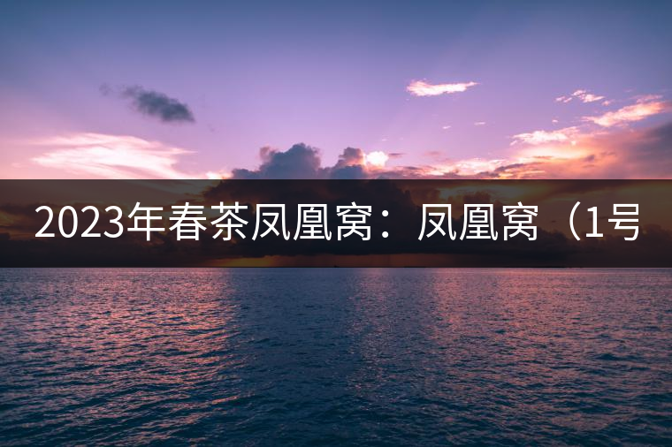 2023年春茶鳳凰窩：鳳凰窩（1號(hào)）20000-25000元／公斤；鳳凰窩（2號(hào)）2000-3000元／公斤；古樹(shù)：3000-5000元／公斤；鳳凰山混采古樹(shù)茶1000-2000元／公斤；鳳凰山精選古樹(shù)茶3000-5000元／公斤