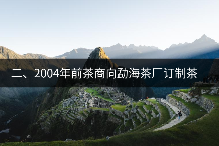 二、2004年前茶商向勐海茶廠訂制茶的景況