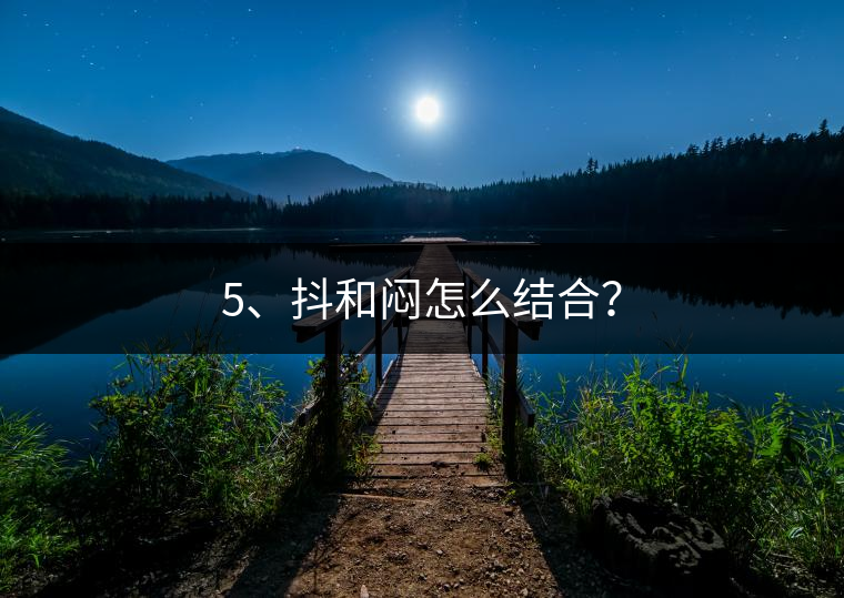 5、抖和悶怎么結(jié)合？