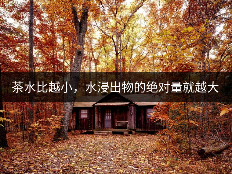 茶水比越小，水浸出物的絕對量就越大。