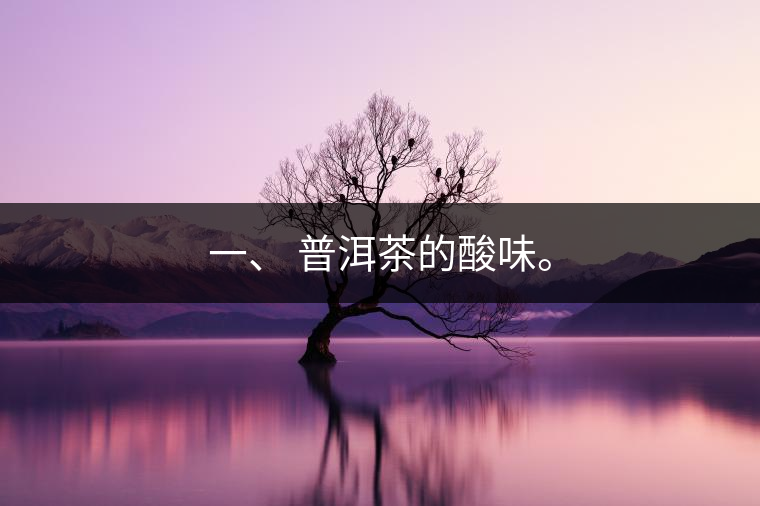 一、?普洱茶的酸味。