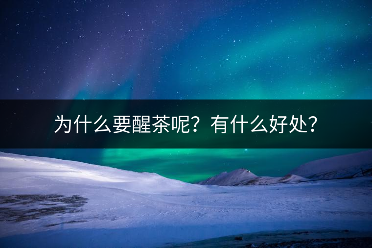 為什么要醒茶呢？有什么好處？