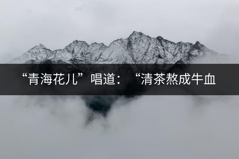 ?“青海花兒”唱道：“清茶熬成牛血了，茶葉熬成紙了，渾身的白肉想干了，只剩下一口氣”，“清茶熬成牛血了，奶茶(哈)滾成醋了；雙手端碗不接了，哪阿扎得罪你了？”這里把飲茶叫熬茶，熬發(fā)音為“孬”。