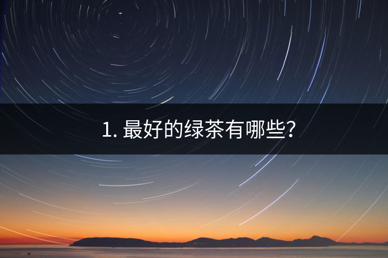 ? 1. 最好的綠茶有哪些？