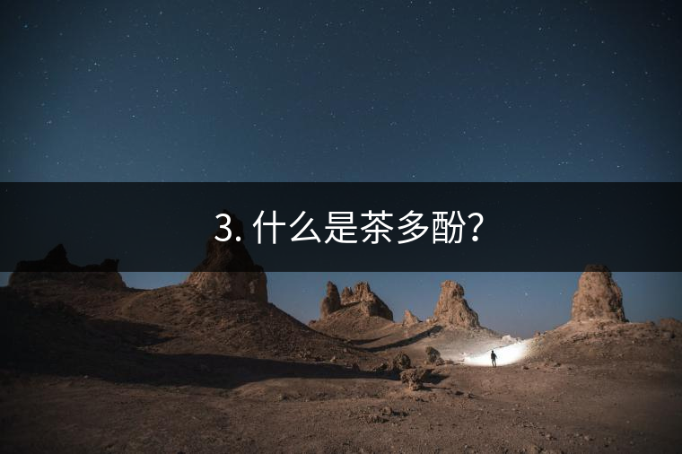 ? 3. 什么是茶多酚？