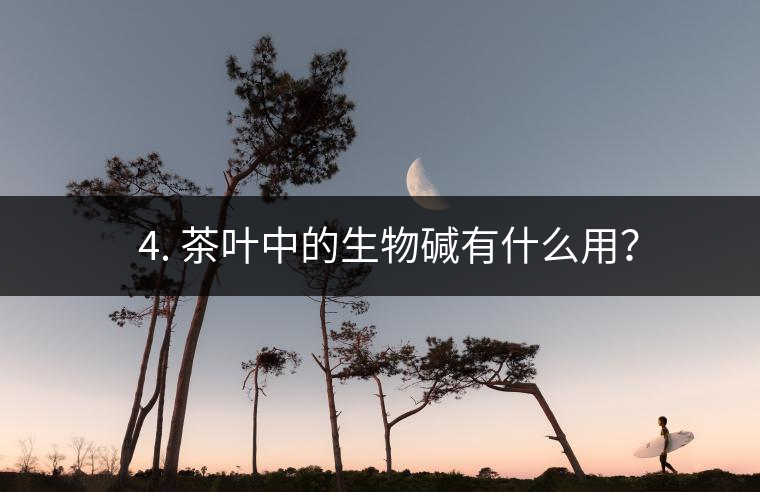 ? 4. 茶葉中的生物堿有什么用？