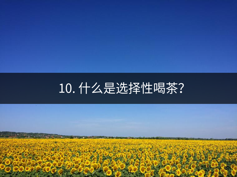 ? 10. 什么是選擇性喝茶？