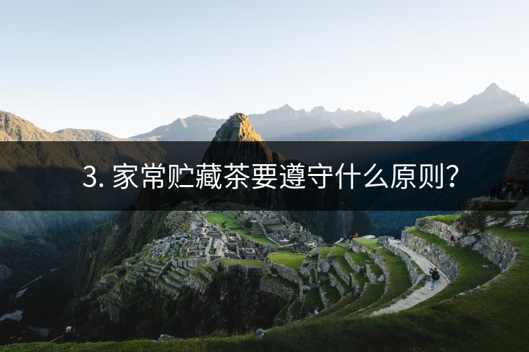 ? 3. 家常貯藏茶要遵守什么原則？