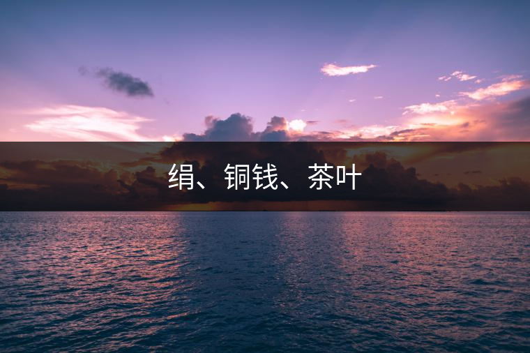 絹、銅錢、茶葉