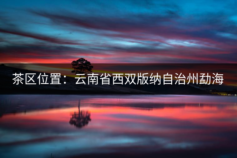 茶區(qū)位置：云南省西雙版納自治州勐?？h西部。