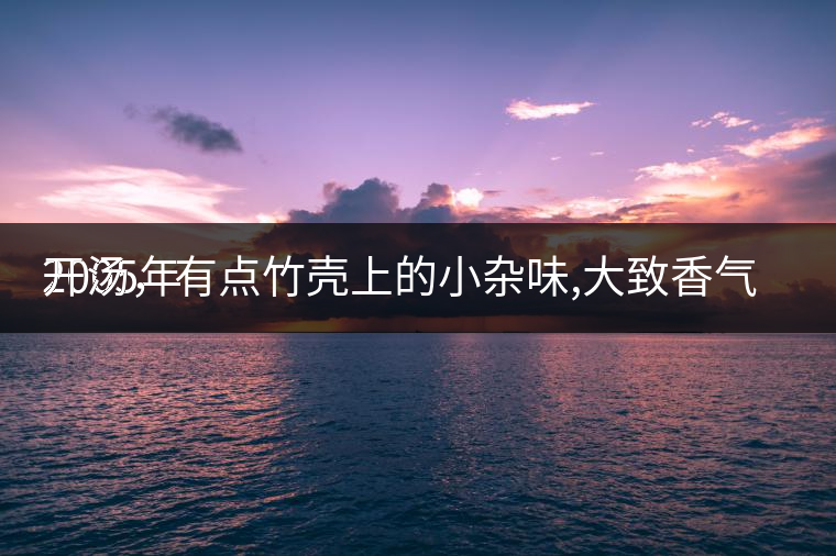 2005年
開湯，有點(diǎn)竹殼上的小雜味,大致香氣都可以。