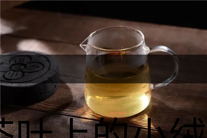 茶葉上的小絨毛有什么用？